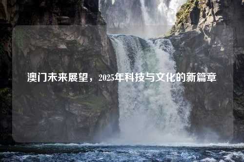 澳门未来展望，2025年科技与文化的新篇章