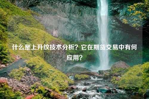 什么是上升纹技术分析？它在期货交易中有何应用？