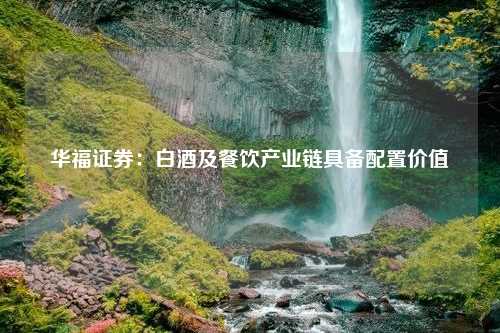 华福证券：白酒及餐饮产业链具备配置价值