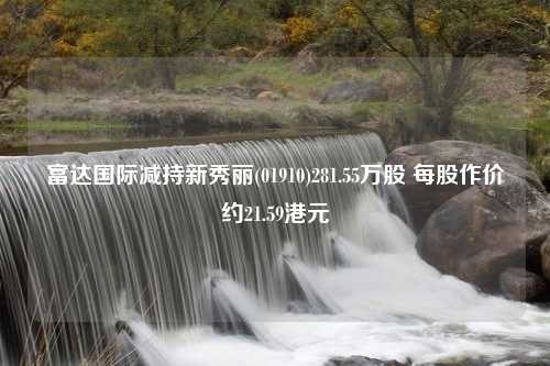 富达国际减持新秀丽(01910)281.55万股 每股作价约21.59港元