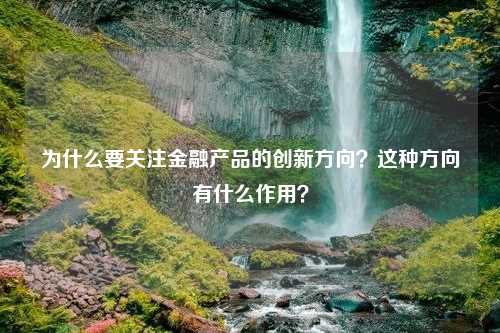 为什么要关注金融产品的创新方向？这种方向有什么作用？