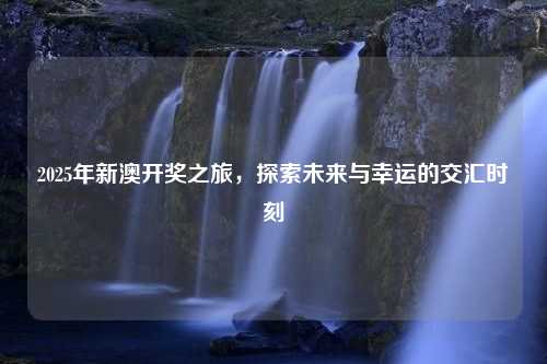 2025年新澳开奖之旅，探索未来与幸运的交汇时刻