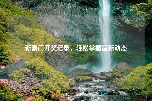 新澳门开奖记录，轻松掌握最新动态